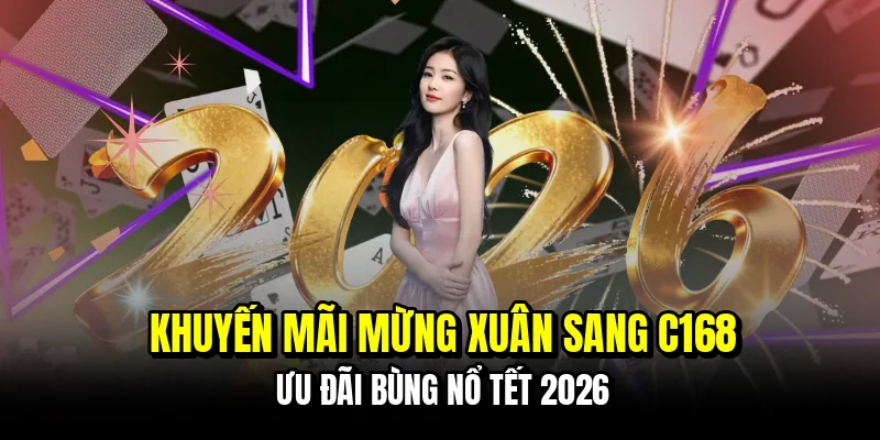 Khuyến Mãi Mừng Xuân Sang C168 - Ưu Đãi Bùng Nổ Tết 2026