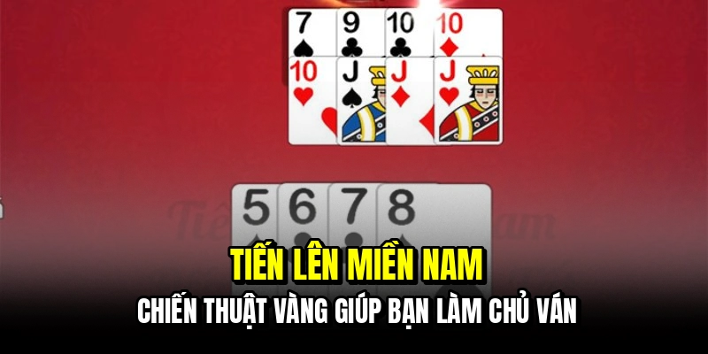 Tiến Lên Miền Nam - Tuyệt Chiêu Gom Tiền Cực Nhanh Cho Bạn 4 Tiến lên miền nam - Chiến thuật vàng giúp bạn làm chủ ván